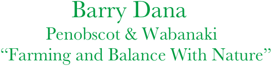               Barry Dana
             Penobscot & Wabanaki
   “Farming and Balance With Nature”