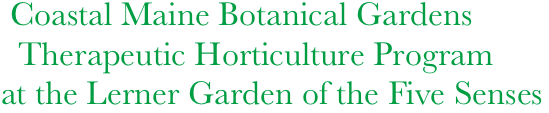  Coastal Maine Botanical Gardens      
  Therapeutic Horticulture Program
at the Lerner Garden of the Five Senses