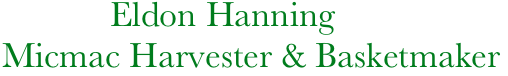                              Eldon Hanning 
                 Micmac Harvester & Basketmaker