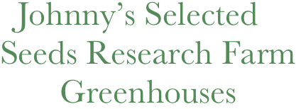   Johnny’s Selected
Seeds Research Farm
       Greenhouses