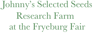    Johnny’s Selected Seeds   
          Research Farm
       at the Fryeburg Fair