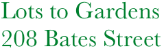        Lots to Gardens
       208 Bates Street