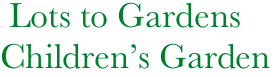     Lots to Gardens
   Children’s Garden