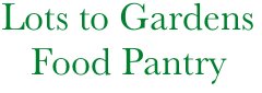     Lots to Gardens
       Food Pantry