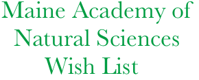 Maine Academy of 
  Natural Sciences
       Wish List