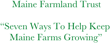      Maine Farmland Trust

“Seven Ways To Help Keep    
    Maine Farms Growing”
