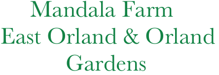      Mandala Farm 
East Orland & Orland
           Gardens