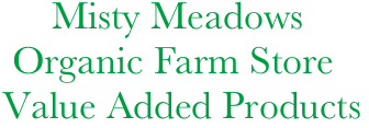      Misty Meadows 
 Organic Farm Store
Value Added Products