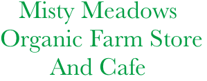    Misty Meadows 
Organic Farm Store
        And Cafe