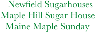            Newfield Sugarhouses            
        Maple Hill Sugar House
          Maine Maple Sunday