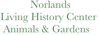              Norlands
  Living History Center
   Animals & Gardens