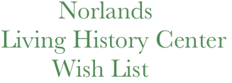            Norlands
  Living History Center
          Wish List