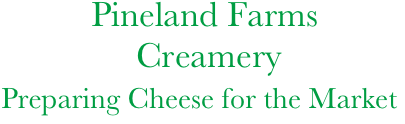                   Pineland Farms
                       Creamery
        Preparing Cheese for the Market

     