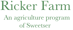 Ricker Farm
            An agriculture program
                     of Sweetser