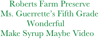        Roberts Farm Preserve
   Ms. Guerrette’s Fifth Grade
               Wonderful 
   Make Syrup Maybe Video