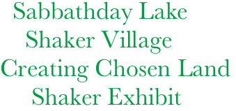        Sabbathday Lake
         Shaker Village
     Creating Chosen Land
          Shaker Exhibit