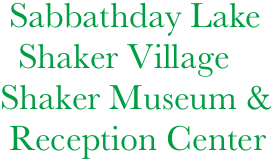        Sabbathday Lake
        Shaker Village
      Shaker Museum &        
       Reception Center