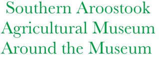     Southern Aroostook
   Agricultural Museum
   Around the Museum