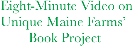 Eight-Minute Video on
Unique Maine Farms’ 
        Book Project