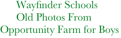       Wayfinder Schools
      Old Photos From Opportunity Farm for Boys