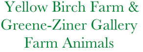          Yellow Birch Farm &
        Greene-Ziner Gallery
              Farm Animals