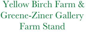          Yellow Birch Farm &
        Greene-Ziner Gallery
                Farm Stand