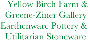          Yellow Birch Farm &
        Greene-Ziner Gallery
      Earthenware Pottery &
        Utilitarian Stoneware