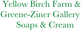          Yellow Birch Farm &
        Greene-Ziner Gallery
               Soaps & Cream