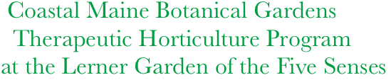 Coastal Maine Botanical Gardens      
  Therapeutic Horticulture Program
at the Lerner Garden of the Five Senses