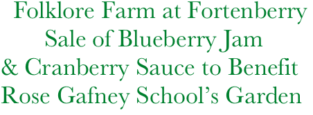      Folklore Farm at Fortenberry
          Sale of Blueberry Jam
   & Cranberry Sauce to Benefit
   Rose Gafney School’s Garden