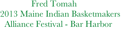                Fred Tomah
 2013 Maine Indian Basketmakers
   Alliance Festival - Bar Harbor