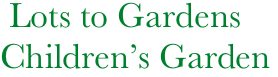     Lots to Gardens
   Children’s Garden