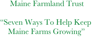      Maine Farmland Trust

“Seven Ways To Help Keep    
    Maine Farms Growing”
