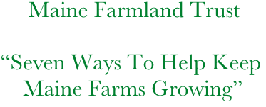 Maine Farmland Trust
“Seven Ways To Help Keep    
    Maine Farms Growing”