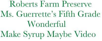        Roberts Farm Preserve
   Ms. Guerrette’s Fifth Grade
               Wonderful 
   Make Syrup Maybe Video