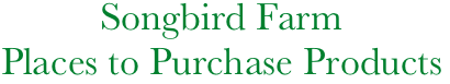           Songbird Farm
Places to Purchase Products