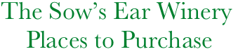      The Sow’s Ear Winery
         Places to Purchase