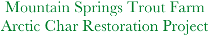    Mountain Springs Trout Farm
  Arctic Char Restoration Project